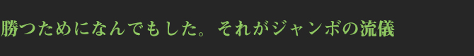 勝つためになんでもした。それがジャンボの流儀